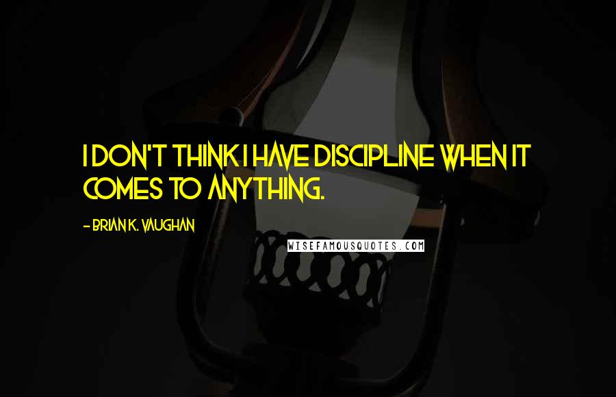 Brian K. Vaughan Quotes: I don't think I have discipline when it comes to anything.