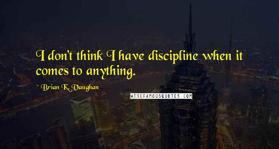 Brian K. Vaughan Quotes: I don't think I have discipline when it comes to anything.