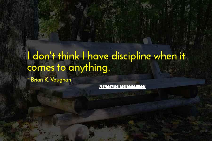 Brian K. Vaughan Quotes: I don't think I have discipline when it comes to anything.