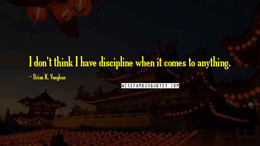 Brian K. Vaughan Quotes: I don't think I have discipline when it comes to anything.