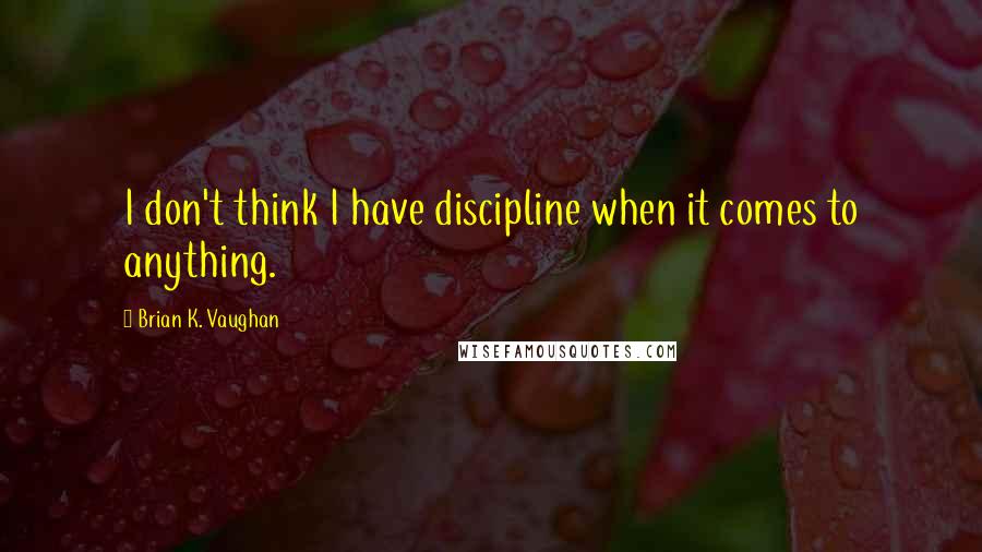 Brian K. Vaughan Quotes: I don't think I have discipline when it comes to anything.