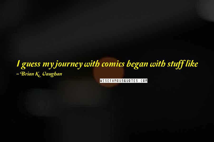 Brian K. Vaughan Quotes: I guess my journey with comics began with stuff like Spider-Man and Batman. I started off with mainstream superhero stuff, which I've never abandoned.