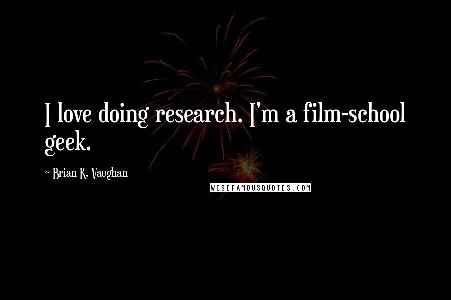 Brian K. Vaughan Quotes: I love doing research. I'm a film-school geek.
