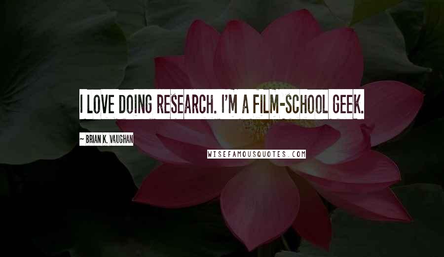 Brian K. Vaughan Quotes: I love doing research. I'm a film-school geek.