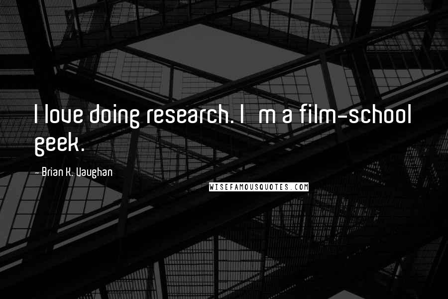 Brian K. Vaughan Quotes: I love doing research. I'm a film-school geek.