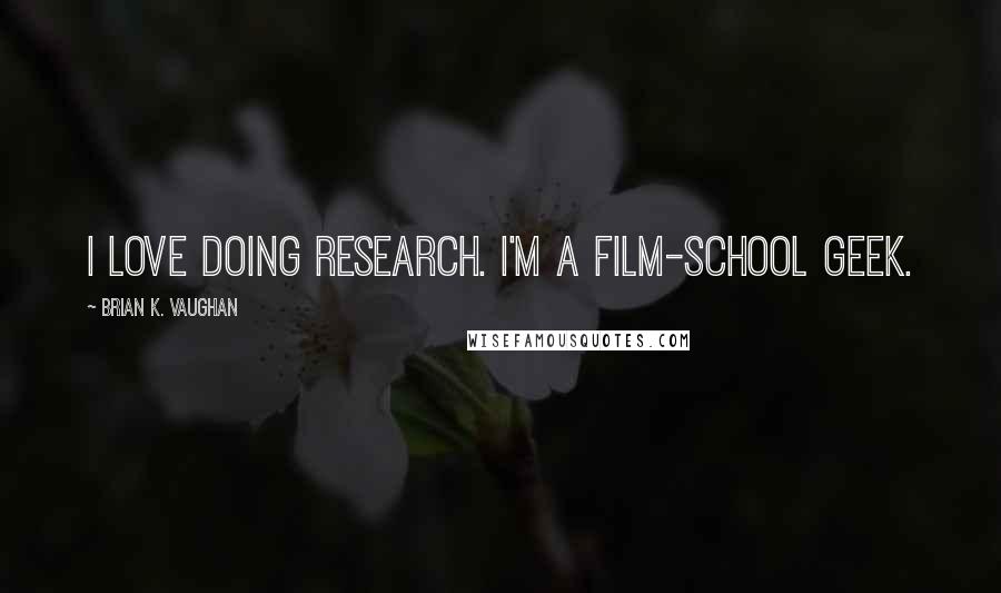 Brian K. Vaughan Quotes: I love doing research. I'm a film-school geek.
