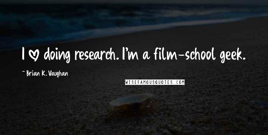 Brian K. Vaughan Quotes: I love doing research. I'm a film-school geek.