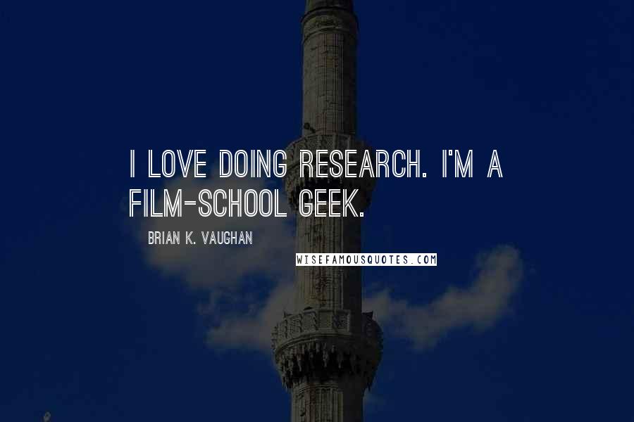 Brian K. Vaughan Quotes: I love doing research. I'm a film-school geek.