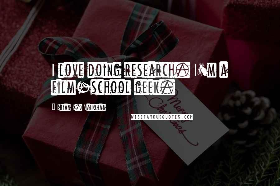 Brian K. Vaughan Quotes: I love doing research. I'm a film-school geek.