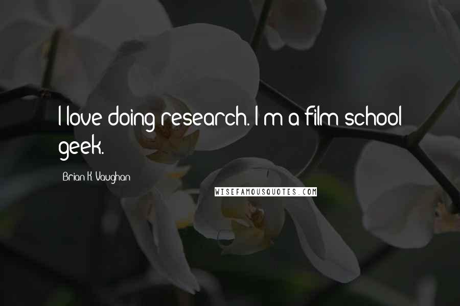 Brian K. Vaughan Quotes: I love doing research. I'm a film-school geek.