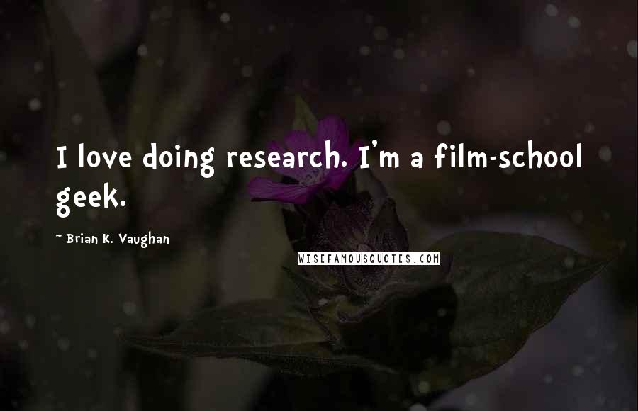 Brian K. Vaughan Quotes: I love doing research. I'm a film-school geek.