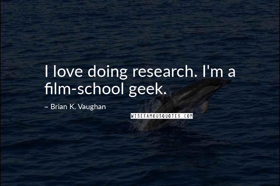 Brian K. Vaughan Quotes: I love doing research. I'm a film-school geek.