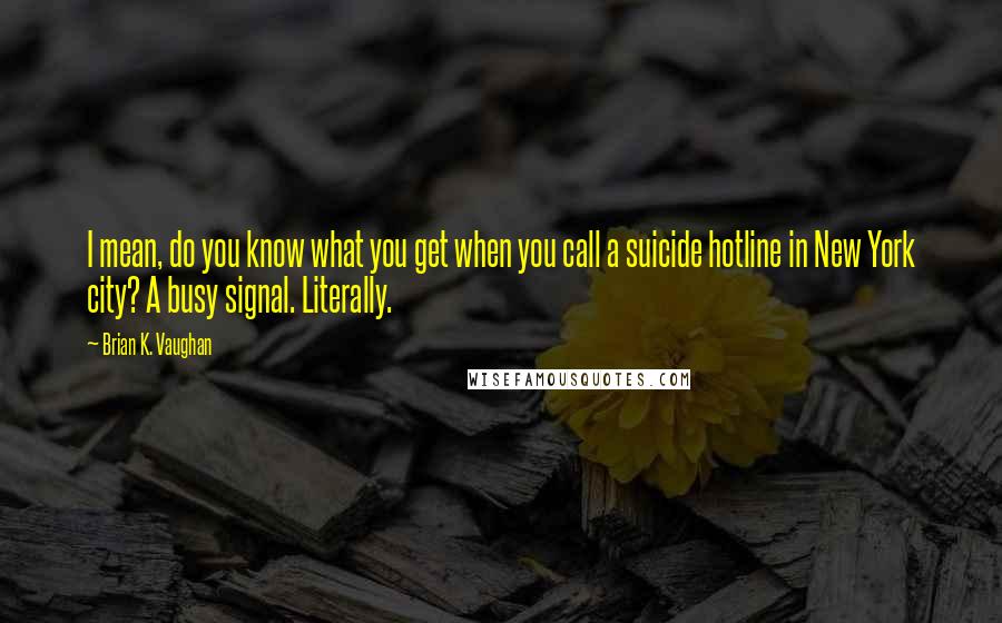 Brian K. Vaughan Quotes: I mean, do you know what you get when you call a suicide hotline in New York city? A busy signal. Literally.