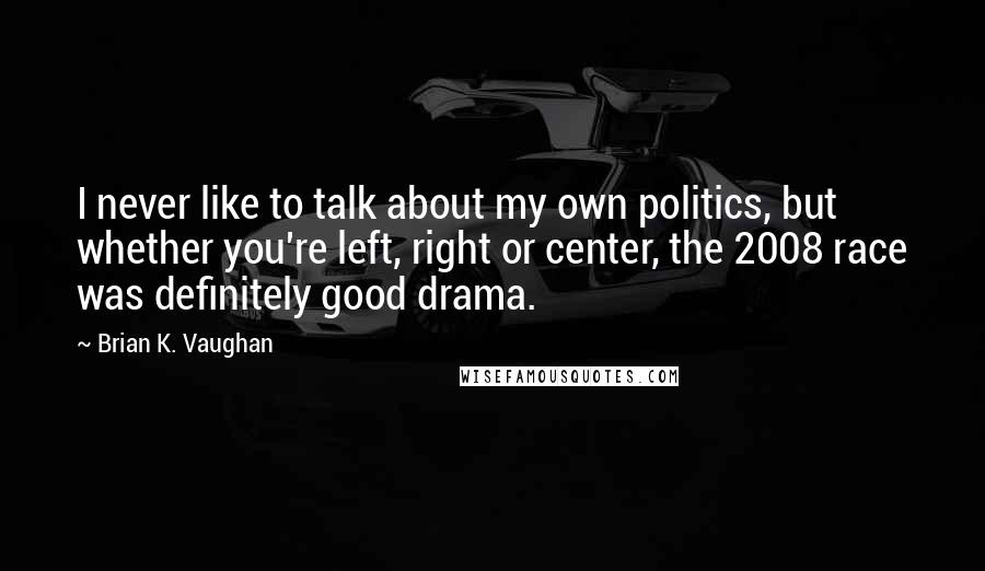 Brian K. Vaughan Quotes: I never like to talk about my own politics, but whether you're left, right or center, the 2008 race was definitely good drama.