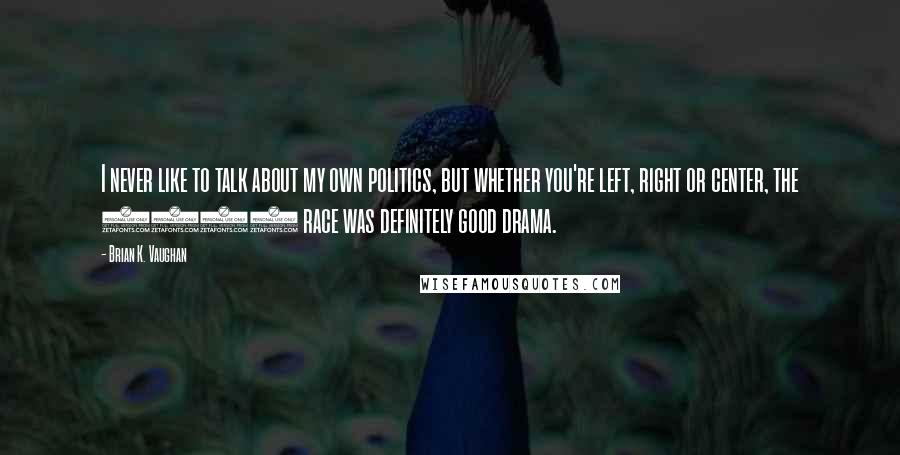 Brian K. Vaughan Quotes: I never like to talk about my own politics, but whether you're left, right or center, the 2008 race was definitely good drama.