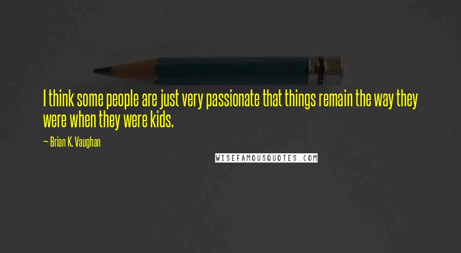 Brian K. Vaughan Quotes: I think some people are just very passionate that things remain the way they were when they were kids.