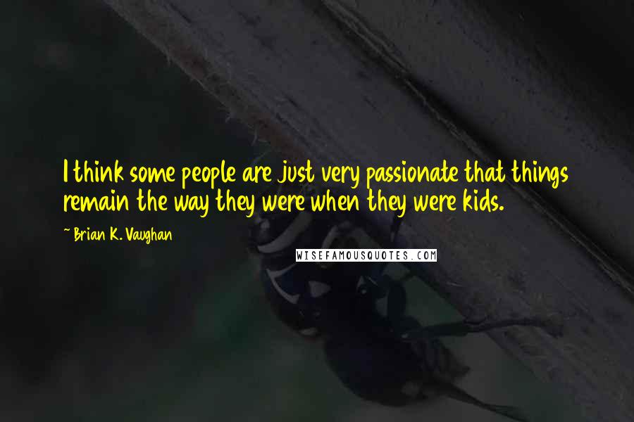 Brian K. Vaughan Quotes: I think some people are just very passionate that things remain the way they were when they were kids.