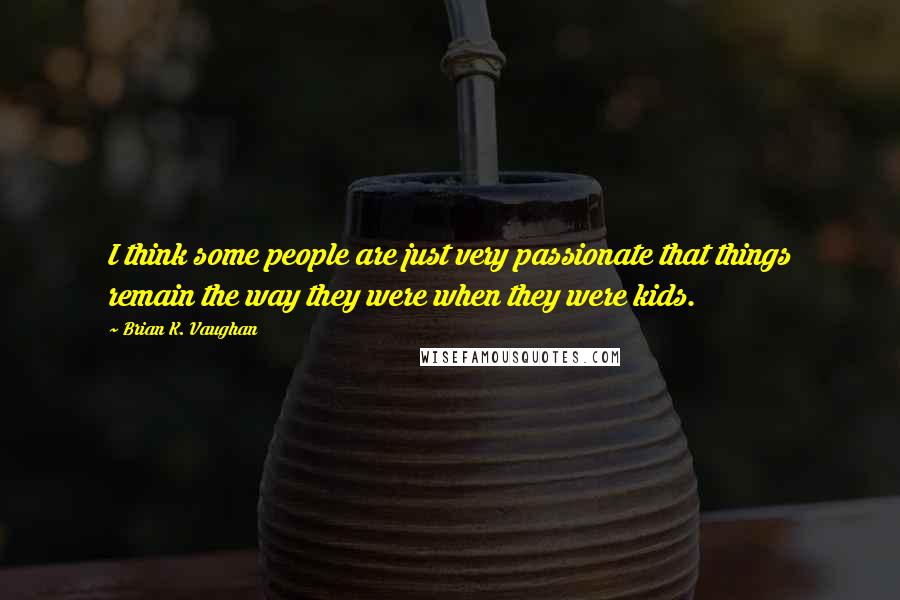 Brian K. Vaughan Quotes: I think some people are just very passionate that things remain the way they were when they were kids.