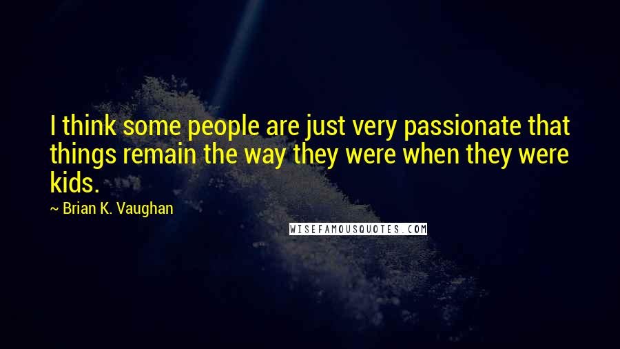 Brian K. Vaughan Quotes: I think some people are just very passionate that things remain the way they were when they were kids.