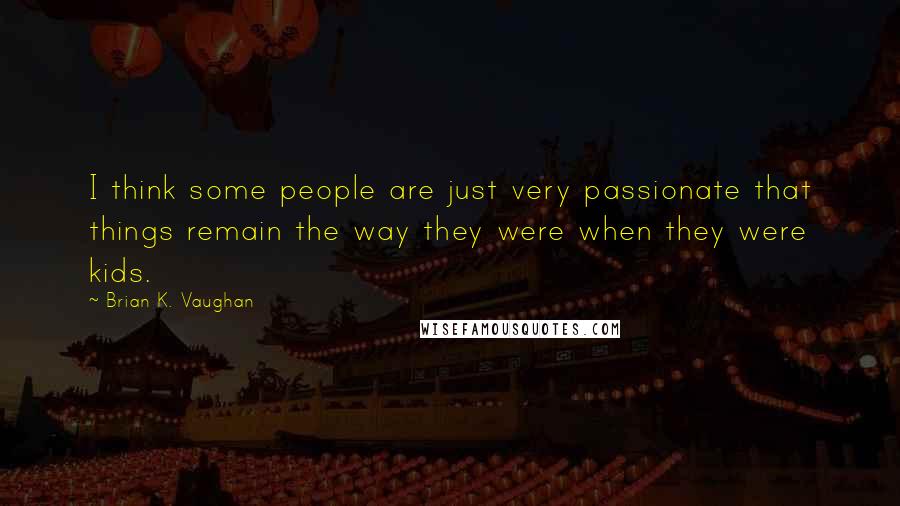 Brian K. Vaughan Quotes: I think some people are just very passionate that things remain the way they were when they were kids.