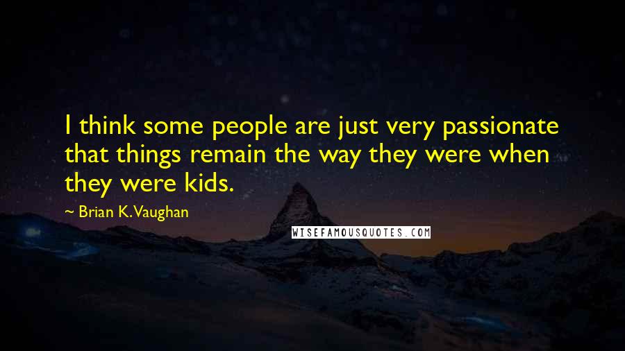 Brian K. Vaughan Quotes: I think some people are just very passionate that things remain the way they were when they were kids.