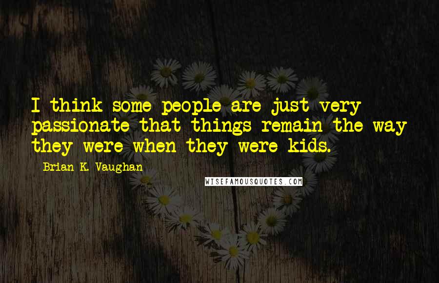 Brian K. Vaughan Quotes: I think some people are just very passionate that things remain the way they were when they were kids.