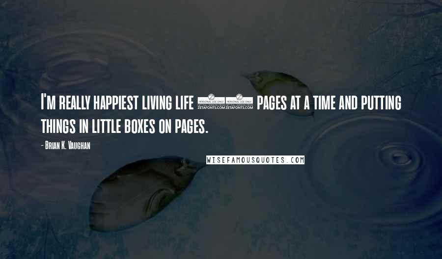 Brian K. Vaughan Quotes: I'm really happiest living life 22 pages at a time and putting things in little boxes on pages.