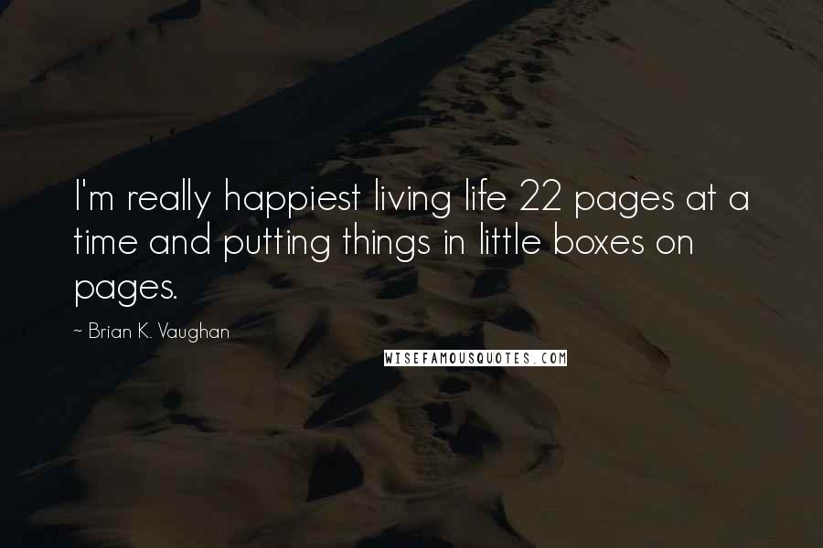 Brian K. Vaughan Quotes: I'm really happiest living life 22 pages at a time and putting things in little boxes on pages.