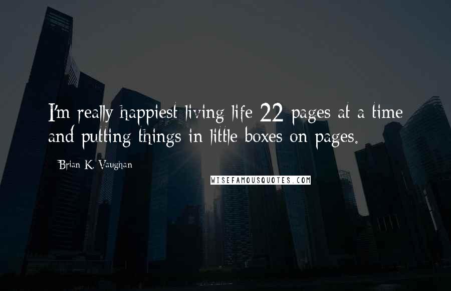 Brian K. Vaughan Quotes: I'm really happiest living life 22 pages at a time and putting things in little boxes on pages.