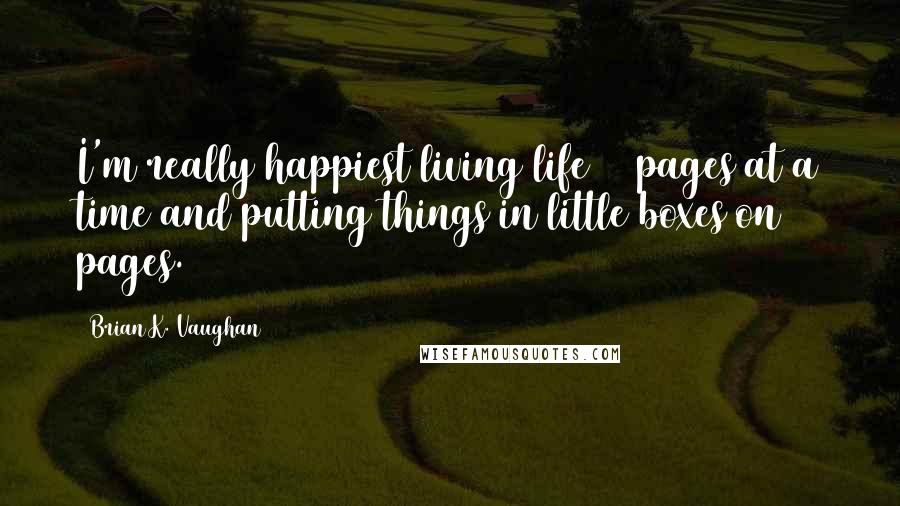 Brian K. Vaughan Quotes: I'm really happiest living life 22 pages at a time and putting things in little boxes on pages.