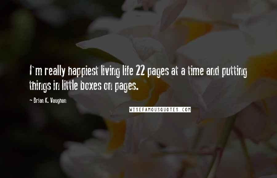 Brian K. Vaughan Quotes: I'm really happiest living life 22 pages at a time and putting things in little boxes on pages.