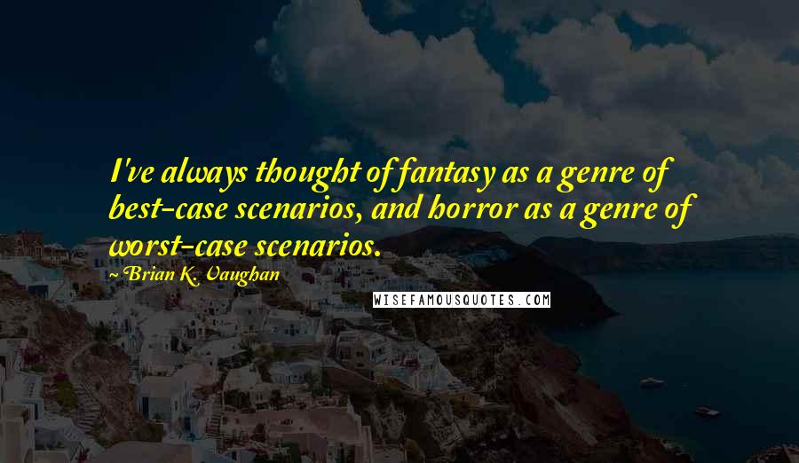 Brian K. Vaughan Quotes: I've always thought of fantasy as a genre of best-case scenarios, and horror as a genre of worst-case scenarios.