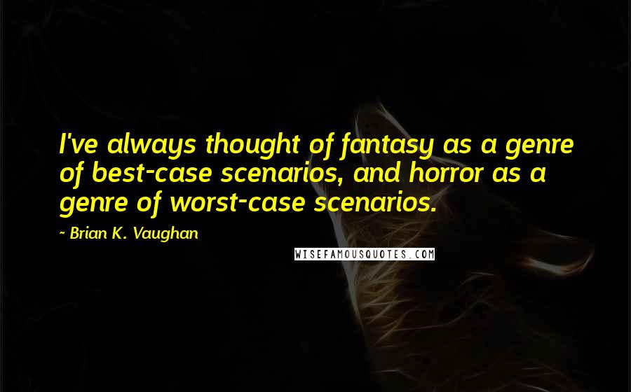 Brian K. Vaughan Quotes: I've always thought of fantasy as a genre of best-case scenarios, and horror as a genre of worst-case scenarios.