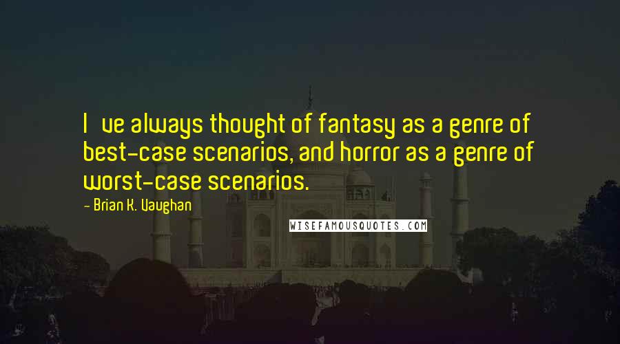 Brian K. Vaughan Quotes: I've always thought of fantasy as a genre of best-case scenarios, and horror as a genre of worst-case scenarios.