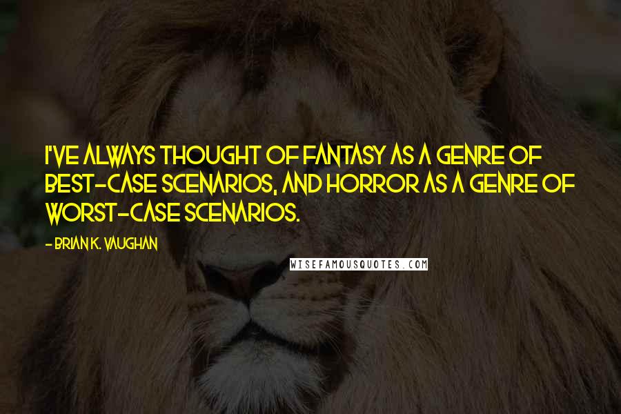 Brian K. Vaughan Quotes: I've always thought of fantasy as a genre of best-case scenarios, and horror as a genre of worst-case scenarios.