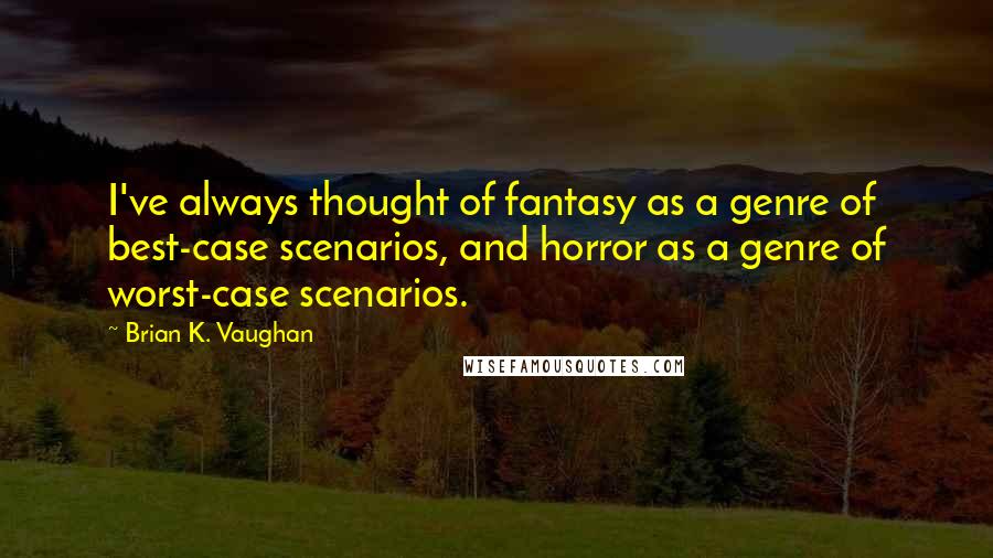 Brian K. Vaughan Quotes: I've always thought of fantasy as a genre of best-case scenarios, and horror as a genre of worst-case scenarios.