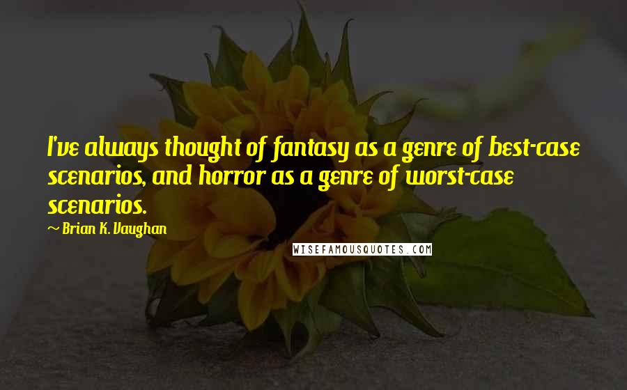Brian K. Vaughan Quotes: I've always thought of fantasy as a genre of best-case scenarios, and horror as a genre of worst-case scenarios.