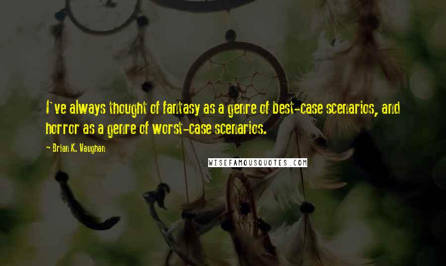 Brian K. Vaughan Quotes: I've always thought of fantasy as a genre of best-case scenarios, and horror as a genre of worst-case scenarios.