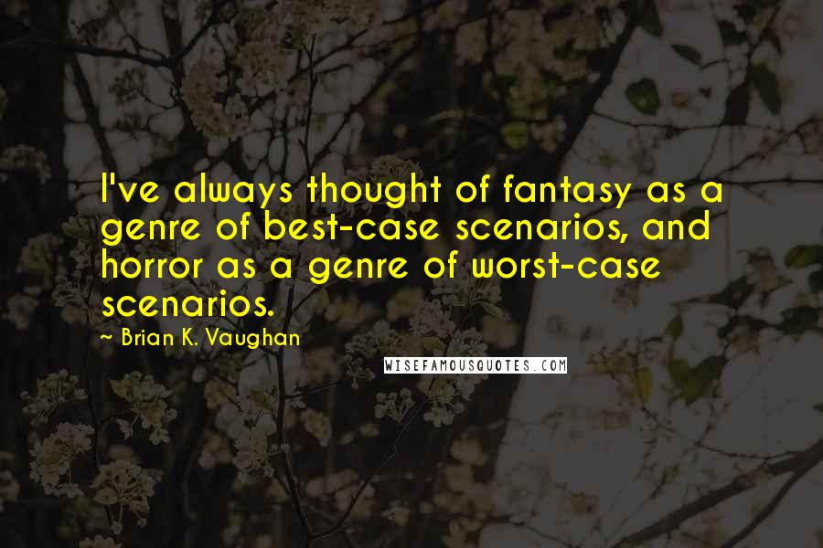 Brian K. Vaughan Quotes: I've always thought of fantasy as a genre of best-case scenarios, and horror as a genre of worst-case scenarios.