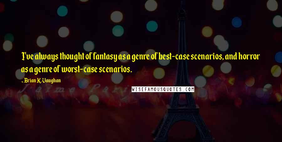 Brian K. Vaughan Quotes: I've always thought of fantasy as a genre of best-case scenarios, and horror as a genre of worst-case scenarios.