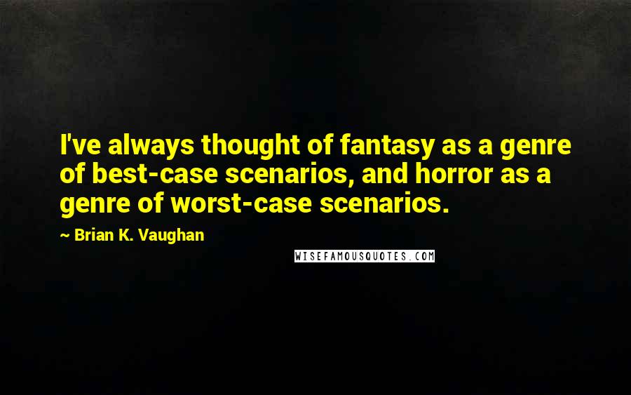 Brian K. Vaughan Quotes: I've always thought of fantasy as a genre of best-case scenarios, and horror as a genre of worst-case scenarios.