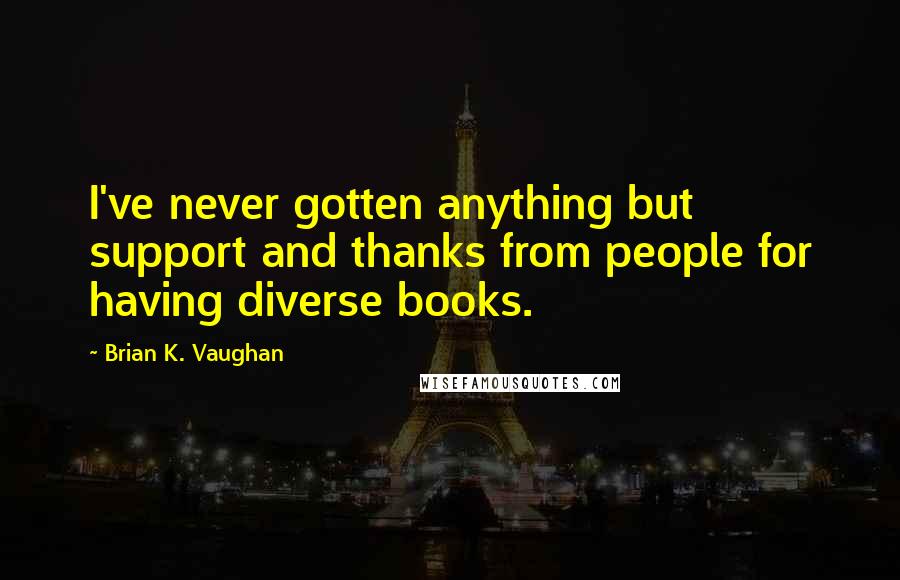 Brian K. Vaughan Quotes: I've never gotten anything but support and thanks from people for having diverse books.