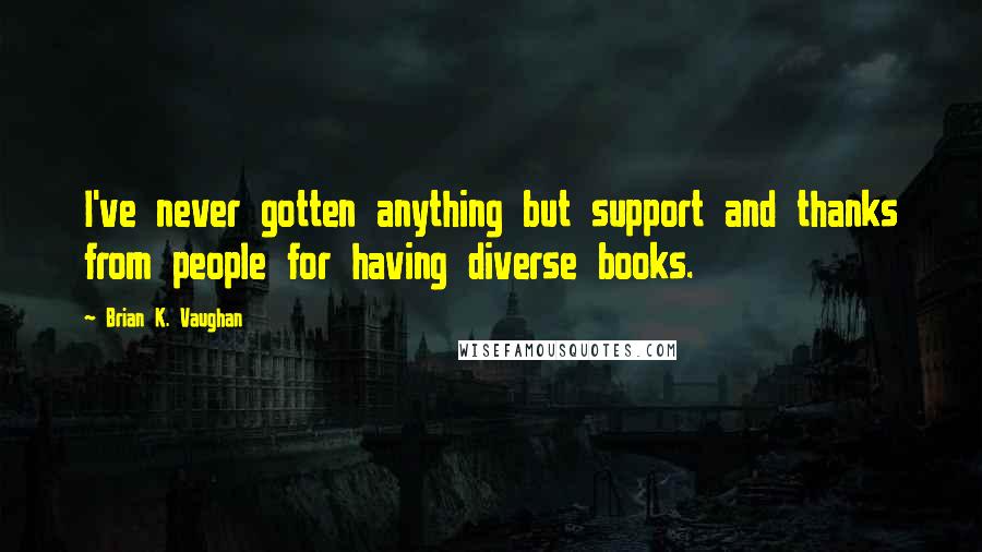Brian K. Vaughan Quotes: I've never gotten anything but support and thanks from people for having diverse books.