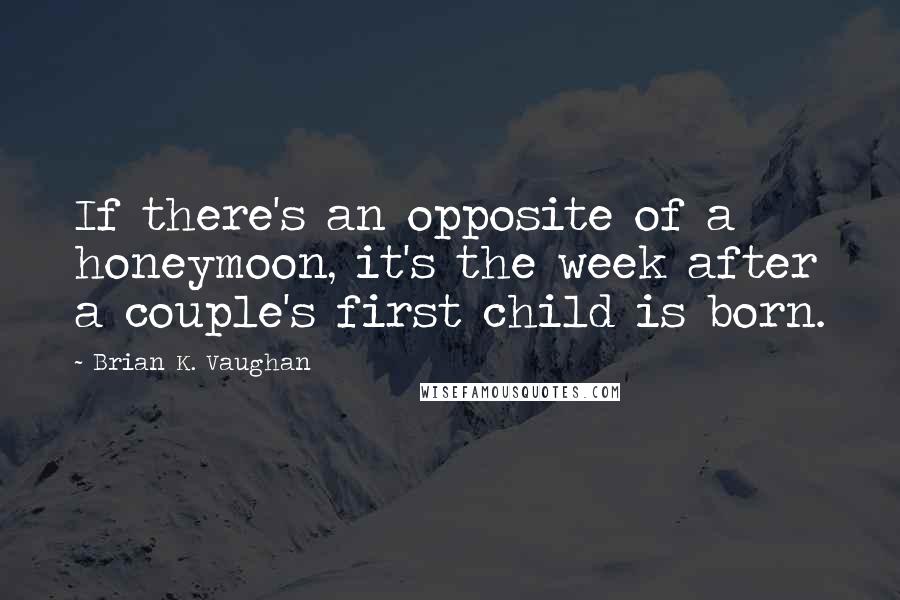 Brian K. Vaughan Quotes: If there's an opposite of a honeymoon, it's the week after a couple's first child is born.