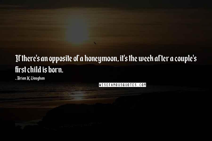 Brian K. Vaughan Quotes: If there's an opposite of a honeymoon, it's the week after a couple's first child is born.