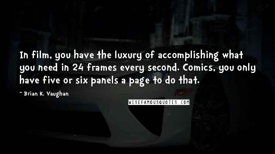 Brian K. Vaughan Quotes: In film, you have the luxury of accomplishing what you need in 24 frames every second. Comics, you only have five or six panels a page to do that.