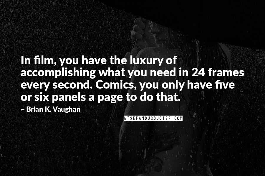 Brian K. Vaughan Quotes: In film, you have the luxury of accomplishing what you need in 24 frames every second. Comics, you only have five or six panels a page to do that.