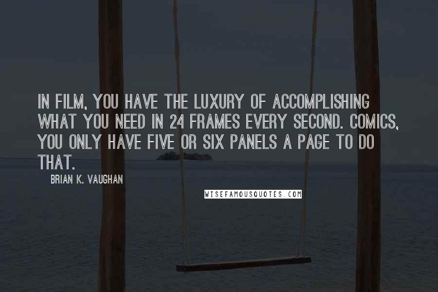 Brian K. Vaughan Quotes: In film, you have the luxury of accomplishing what you need in 24 frames every second. Comics, you only have five or six panels a page to do that.