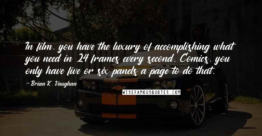 Brian K. Vaughan Quotes: In film, you have the luxury of accomplishing what you need in 24 frames every second. Comics, you only have five or six panels a page to do that.