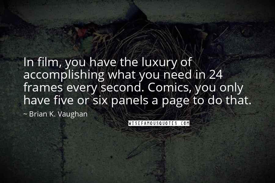 Brian K. Vaughan Quotes: In film, you have the luxury of accomplishing what you need in 24 frames every second. Comics, you only have five or six panels a page to do that.